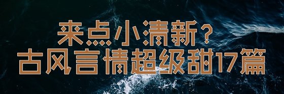 来电小清新？古风言情超级甜17篇